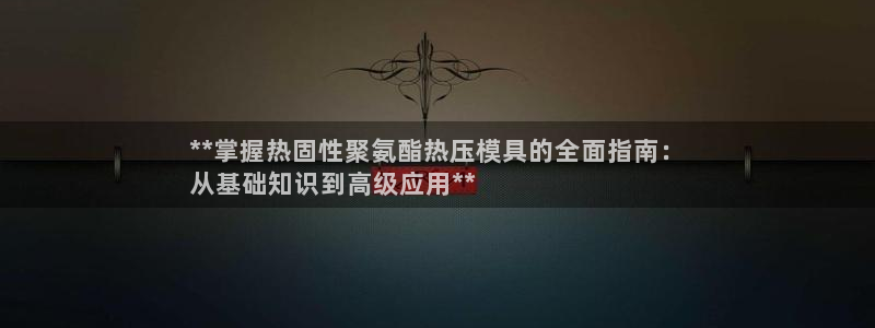 易倍申厂家：**掌握热固性聚氨酯热压模具的全面指南：
从