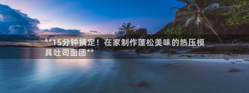 emc全站ag：**15分钟搞定！在家制作蓬松美味的热压