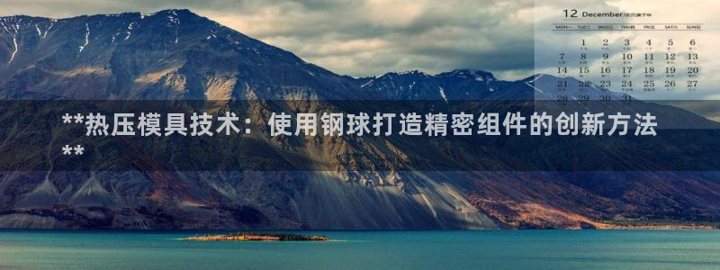 易倍申厂家：**热压模具技术：使用钢球打造精密组件的创新