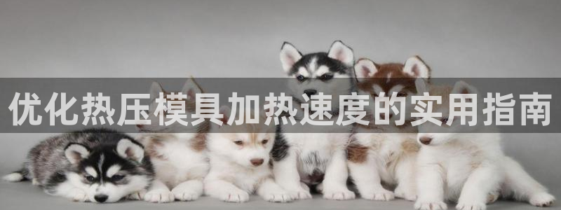 emc全站ag：优化热压模具加热速度的实用指南