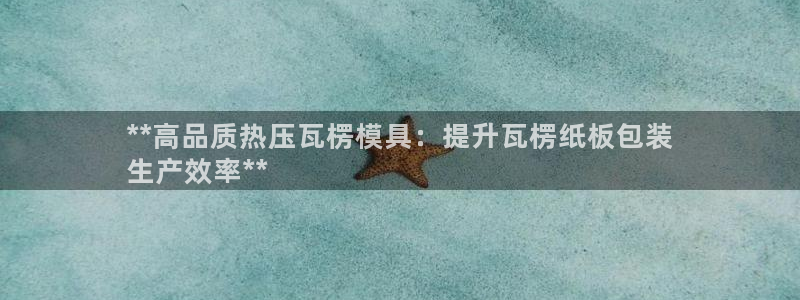 易倍单词官方网站的：**高品质热压瓦楞模具：提升瓦楞纸板