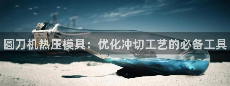 emc易倍官方平：圆刀机热压模具：优化冲切工艺的必备工具