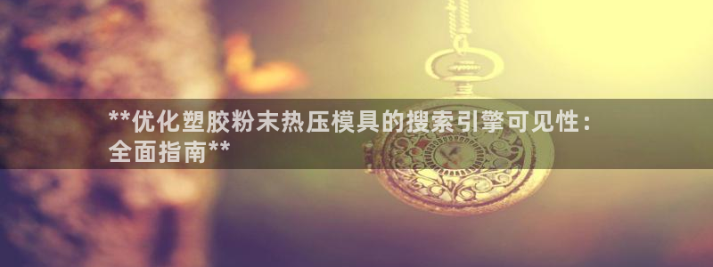 易倍单词软件：**优化塑胶粉末热压模具的搜索引擎可见性：