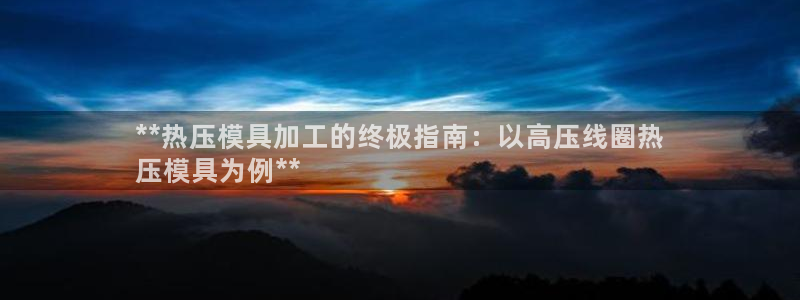 易倍达科技有限公司：**热压模具加工的终极指南：以高压线