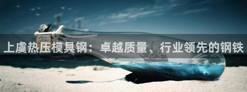 易倍申可以长期服用吗：上虞热压模具钢：卓越质量、行业领先
