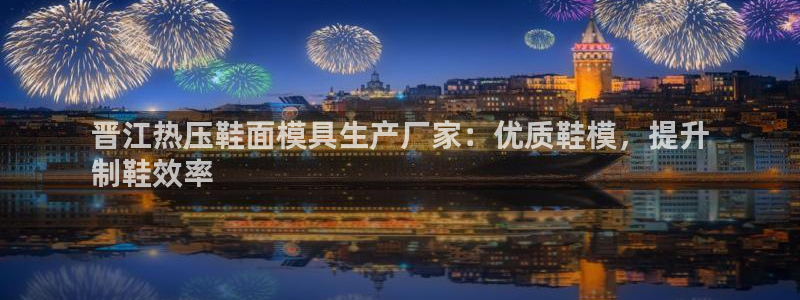 emc易倍黑吗：晋江热压鞋面模具生产厂家：优质鞋模，提升