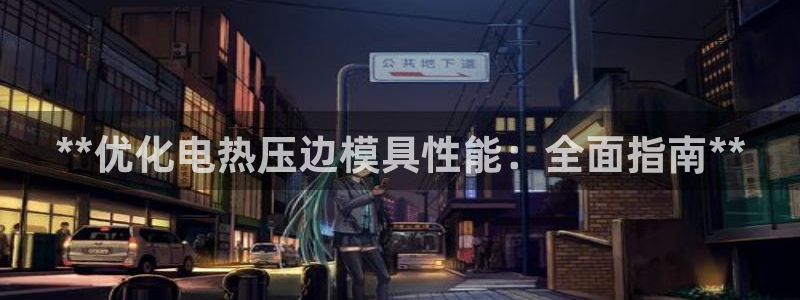易倍申的副作用：**优化电热压边模具性能：全面指南**