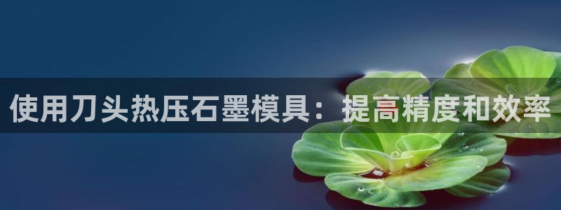 易倍申和易倍清的区别：使用刀头热压石墨模具：提高精度和效