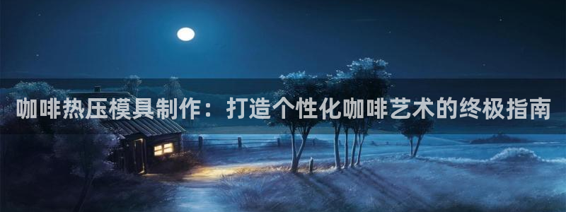 易倍单词登录平台：咖啡热压模具制作：打造个性化咖啡艺术的