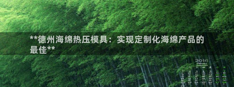 易倍下载手机版：**德州海绵热压模具：实现定制化海绵产品