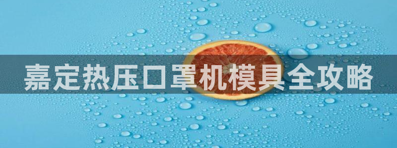 易倍emc安全吗：嘉定热压口罩机模具全攻略