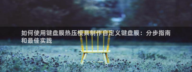 易倍申价格是多少：如何使用键盘膜热压模具制作自定义键盘膜
