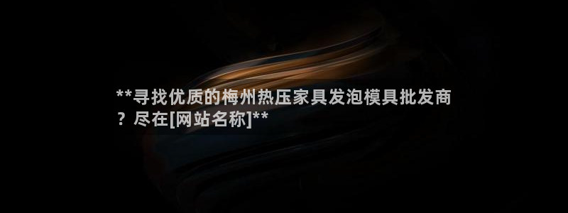 易倍下载地址：**寻找优质的梅州热压家具发泡模具批发商
