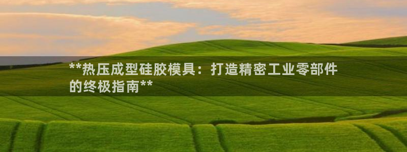 易倍申片能长期服用吗：**热压成型硅胶模具：打造精密工业