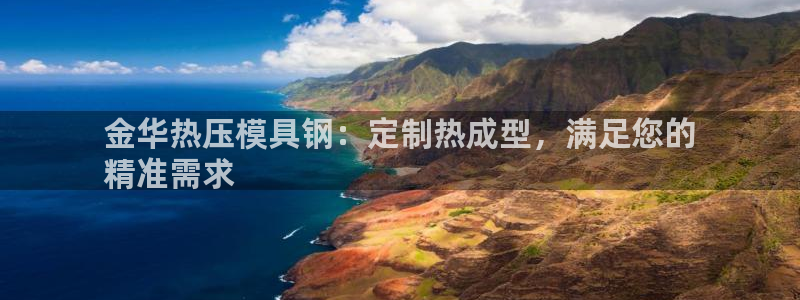 易倍下载手机版：金华热压模具钢：定制热成型，满足您的
精