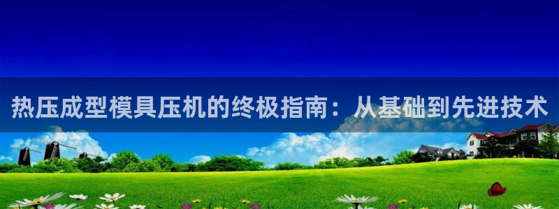 emc易倍老板：热压成型模具压机的终极指南：从基础到先进