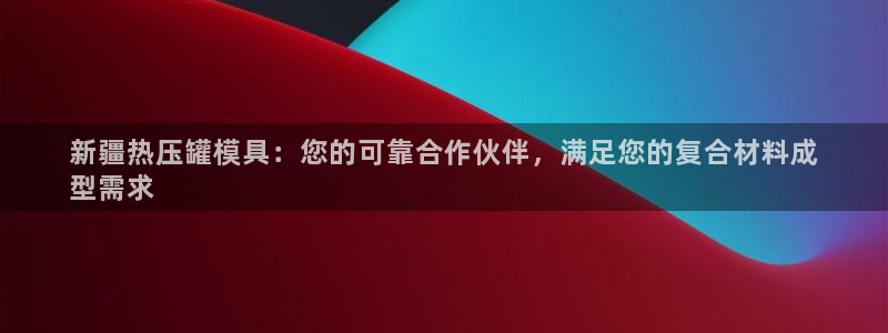 emc易倍：新疆热压罐模具：您的可靠合作伙伴，满足您的复