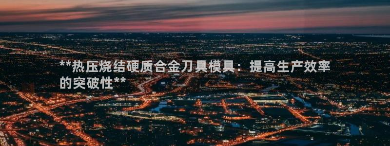 emc服务器是干啥的：**热压烧结硬质合金刀具模具：提高