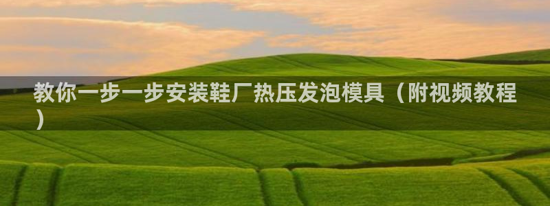 emc倍频超了：教你一步一步安装鞋厂热压发泡模具（附视频