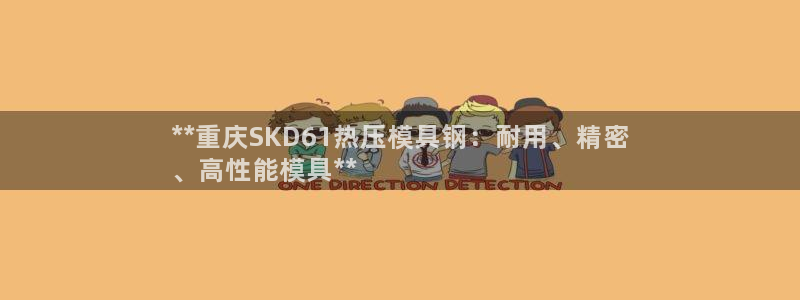 EMC易倍官方网址：**重庆SKD61热压模具钢：耐用、