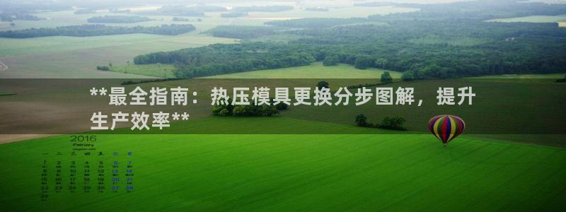 易倍全站下载：**最全指南：热压模具更换分步图解，提升
